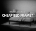 Where Can I Buy a Cheap Bed Frame